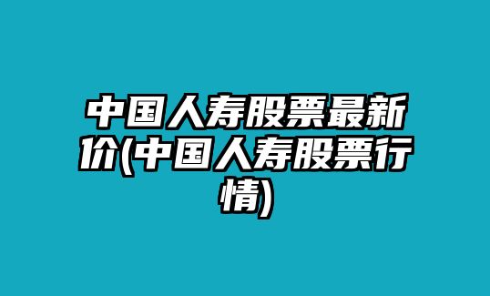 中國人壽股票最新價(jià)(中國人壽股票行情)