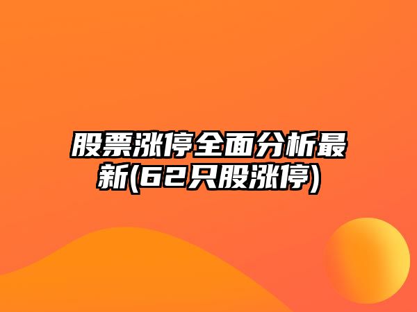 股票漲停全面分析最新(62只股漲停)