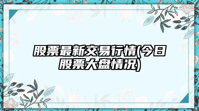 股票最新交易行情(今日股票大盤(pán)情況)