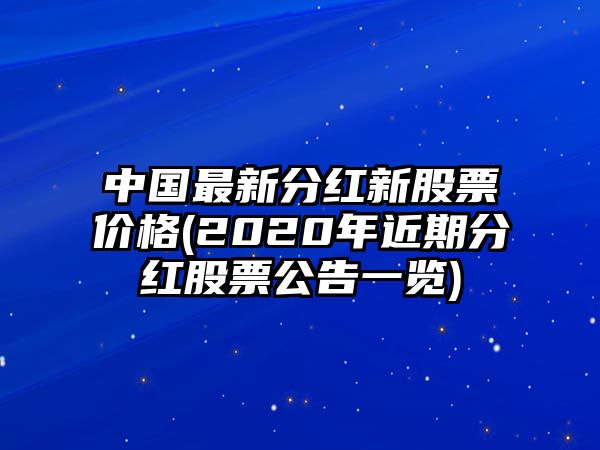 中國最新分紅新股票價(jià)格(2020年近期分紅股票公告一覽)