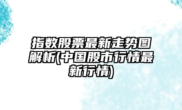 指數股票最新走勢圖解析(中國股市行情最新行情)