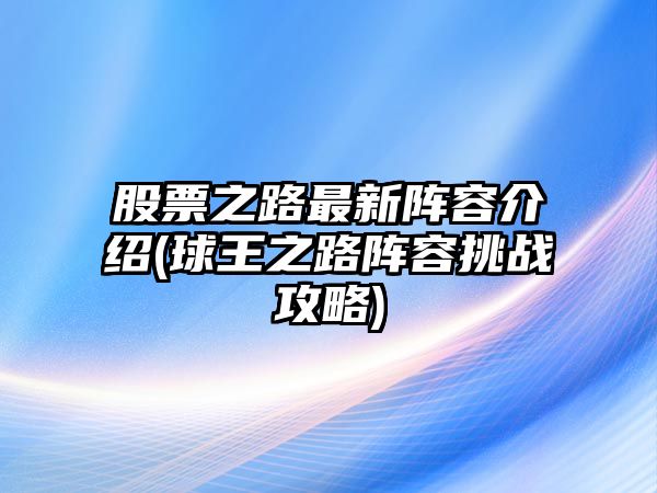 股票之路最新陣容介紹(球王之路陣容挑戰攻略)