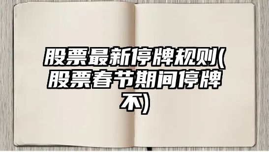 股票最新停牌規則(股票春節期間停牌不)