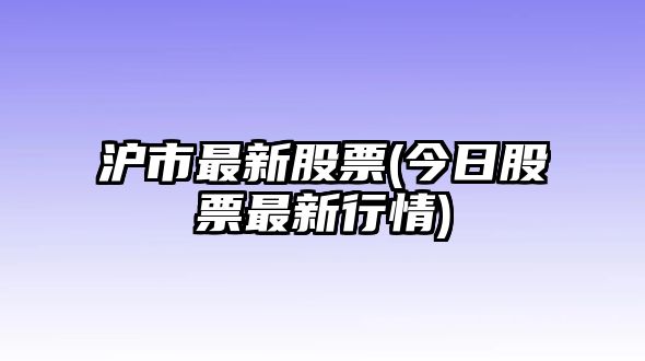 滬市最新股票(今日股票最新行情)