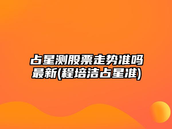 占星測股票走勢準嗎最新(程培潔占星準)