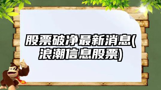 股票破凈最新消息(浪潮信息股票)