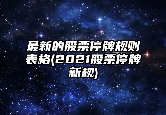 最新的股票停牌規則表格(2021股票停牌新規)