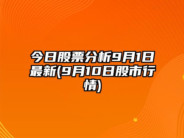 今日股票分析9月1日最新(9月10日股市行情)