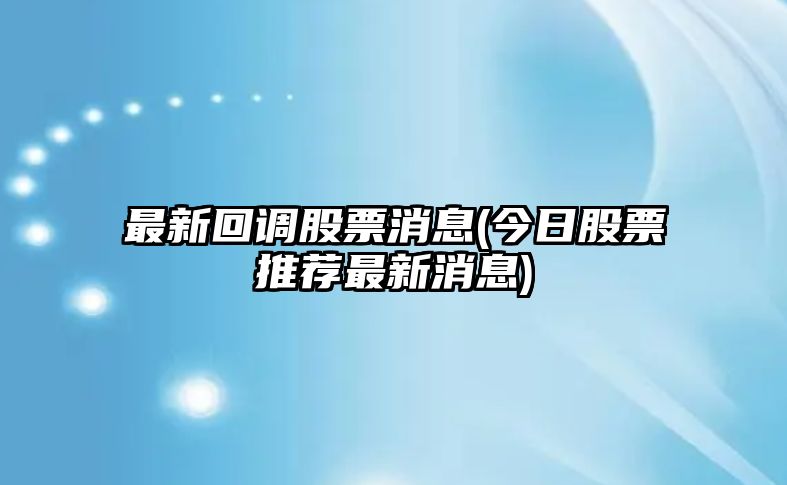 最新回調股票消息(今日股票推薦最新消息)