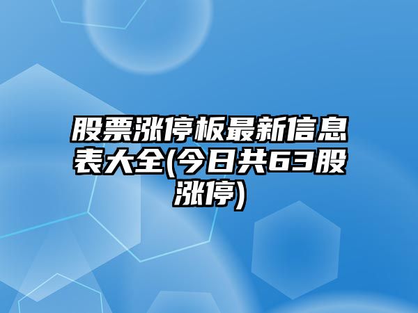 股票漲停板最新信息表大全(今日共63股漲停)