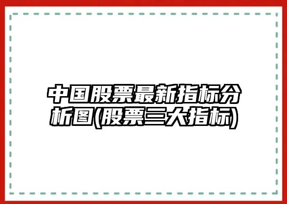 中國股票最新指標分析圖(股票三大指標)