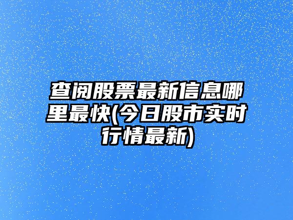 查閱股票最新信息哪里最快(今日股市實(shí)時(shí)行情最新)