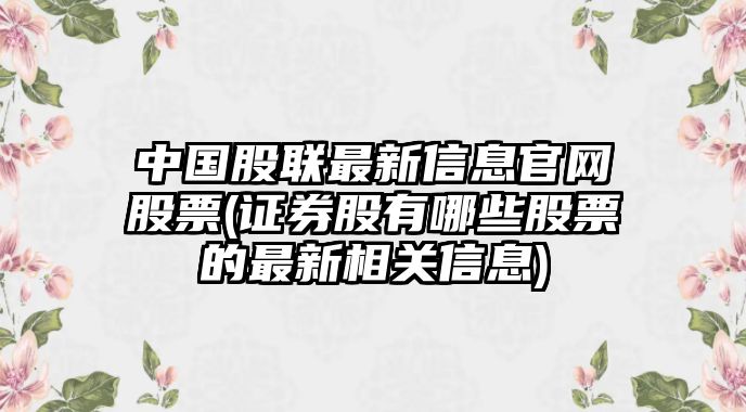 中國股聯(lián)最新信息官網(wǎng)股票(證券股有哪些股票的最新相關(guān)信息)