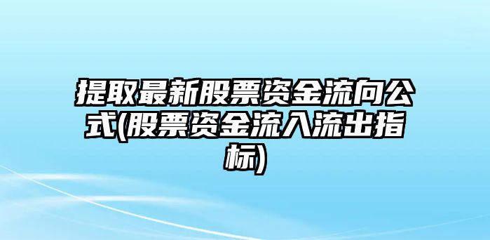 提取最新股票資金流向公式(股票資金流入流出指標)