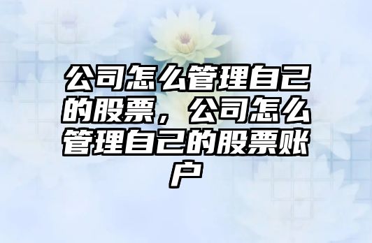 公司怎么管理自己的股票，公司怎么管理自己的股票賬戶(hù)