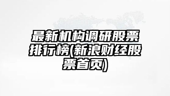 最新機構調研股票排行榜(新浪財經(jīng)股票首頁(yè))