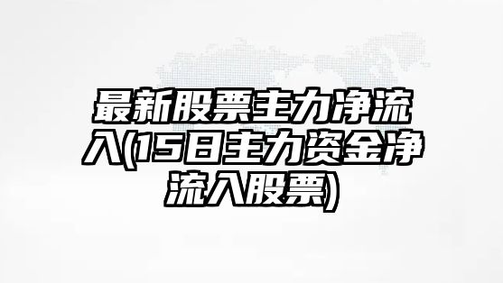 最新股票主力凈流入(15日主力資金凈流入股票)