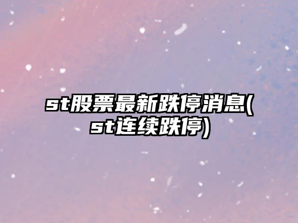 st股票最新跌停消息(st連續跌停)