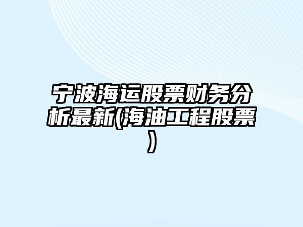 寧波海運股票財務(wù)分析最新(海油工程股票)