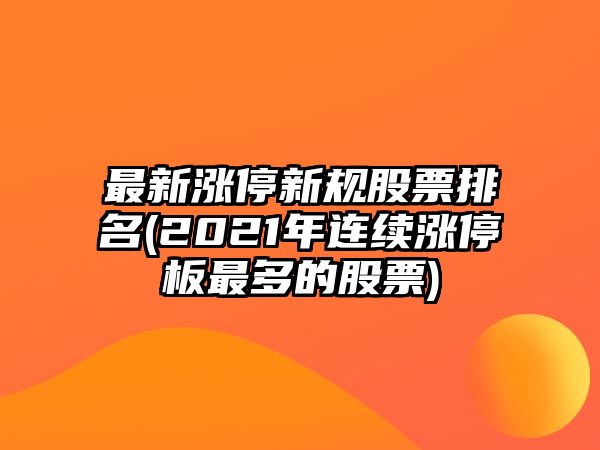 最新漲停新規股票排名(2021年連續漲停板最多的股票)