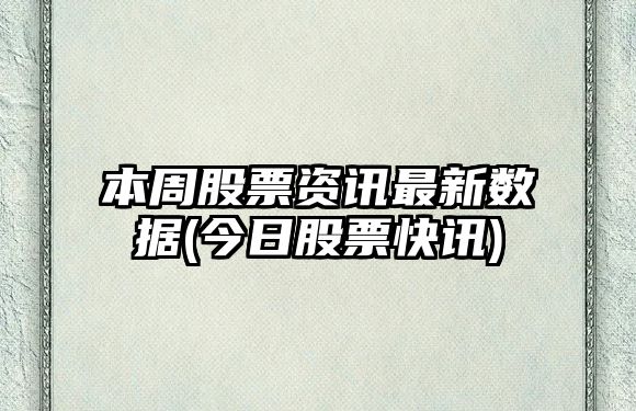 本周股票資訊最新數據(今日股票快訊)