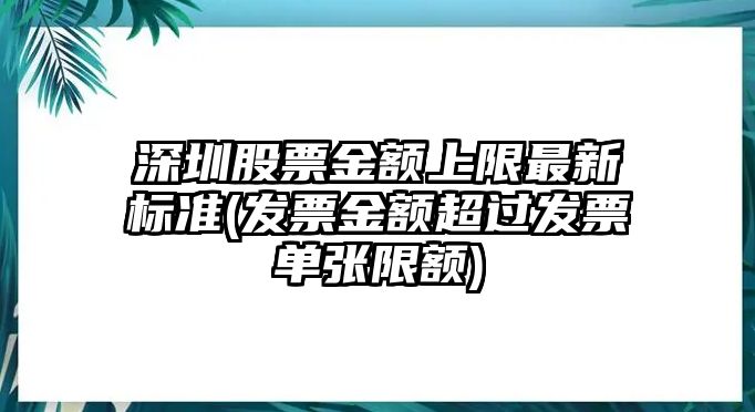 深圳股票金額上限最新標準(發(fā)票金額超過(guò)發(fā)票單張限額)