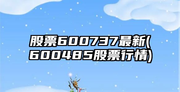 股票600737最新(600485股票行情)