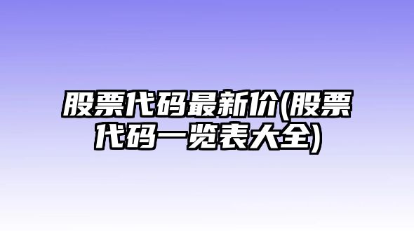 股票代碼最新價(jià)(股票代碼一覽表大全)