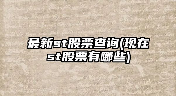 最新st股票查詢(xún)(現在st股票有哪些)