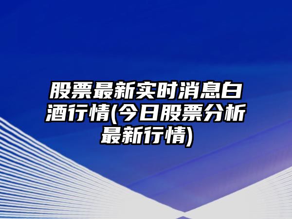 股票最新實(shí)時(shí)消息白酒行情(今日股票分析最新行情)