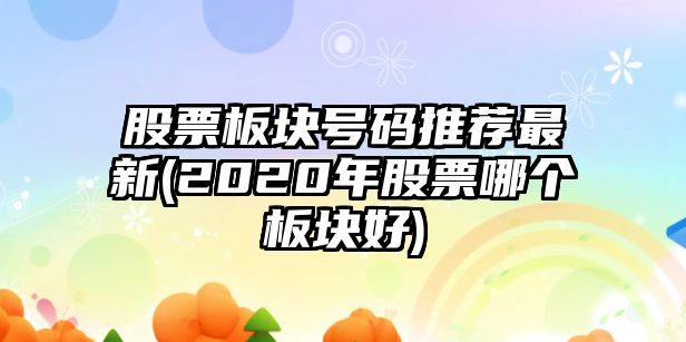 股票板塊號碼推薦最新(2020年股票哪個(gè)板塊好)