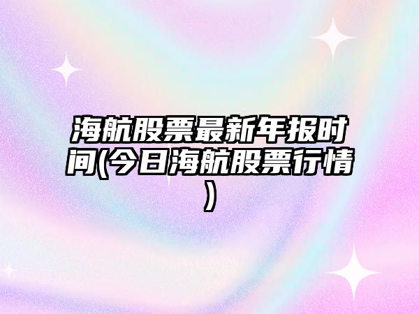 海航股票最新年報時(shí)間(今日海航股票行情)