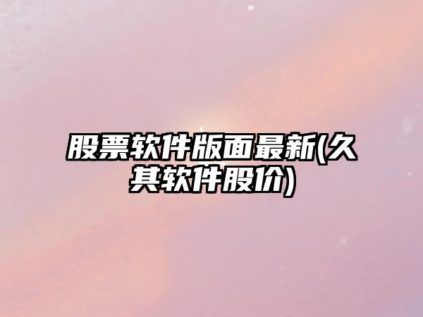 股票軟件版面最新(久其軟件股價(jià))