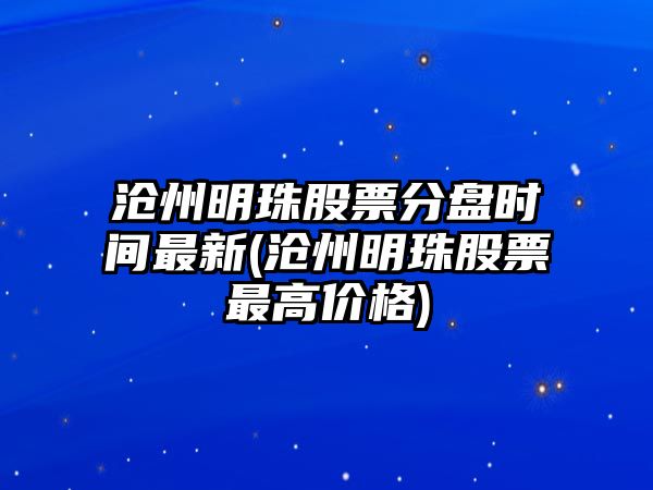 滄州明珠股票分盤(pán)時(shí)間最新(滄州明珠股票最高價(jià)格)