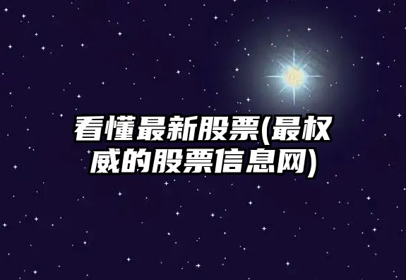 看懂最新股票(最權威的股票信息網(wǎng))