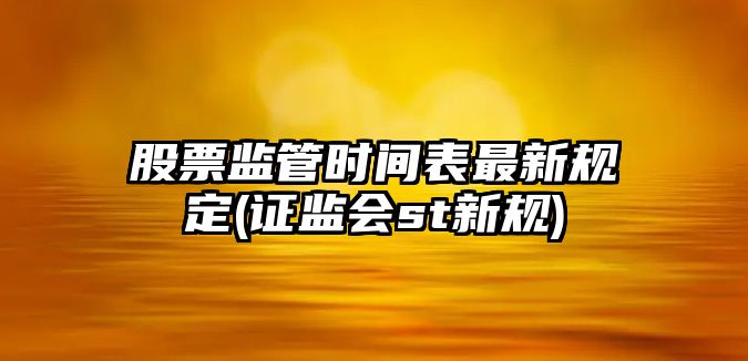 股票監管時(shí)間表最新規定(證監會(huì )st新規)