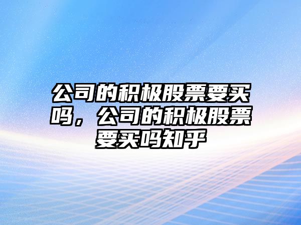 公司的積極股票要買(mǎi)嗎，公司的積極股票要買(mǎi)嗎知乎