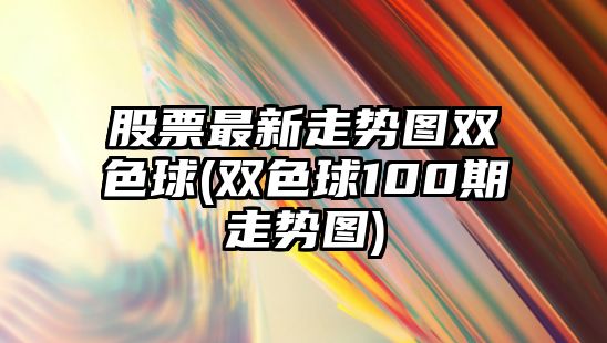 股票最新走勢圖雙色球(雙色球100期走勢圖)