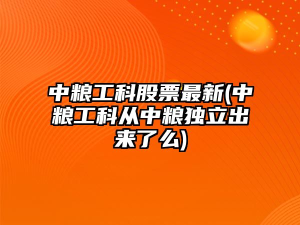 中糧工科股票最新(中糧工科從中糧獨立出來(lái)了么)