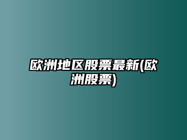 歐洲地區股票最新(歐洲股票)