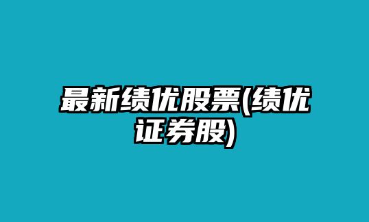 最新績(jì)優(yōu)股票(績(jì)優(yōu)證券股)