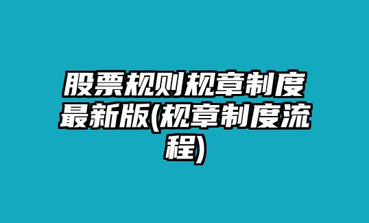 股票規則規章制度最新版(規章制度流程)