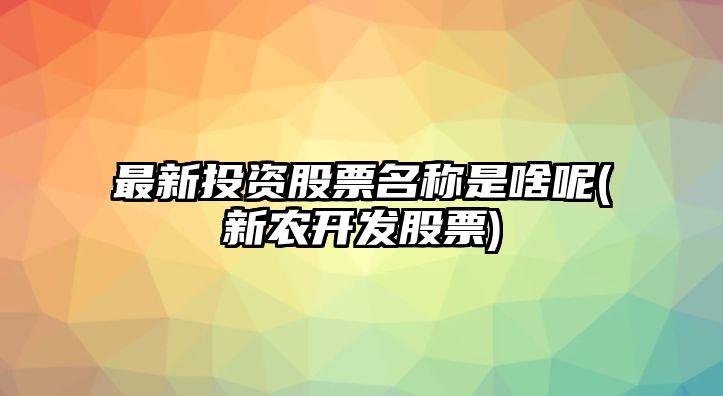 最新投資股票名稱(chēng)是啥呢(新農開(kāi)發(fā)股票)