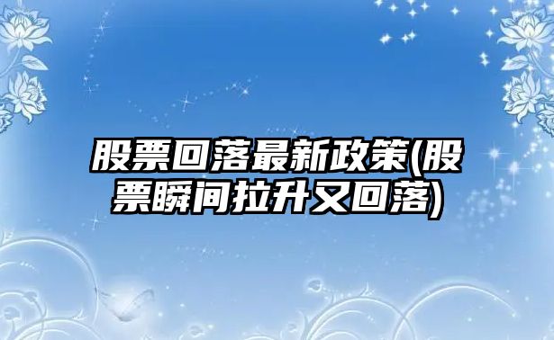 股票回落最新政策(股票瞬間拉升又回落)