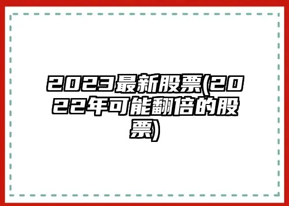 2023最新股票(2022年可能翻倍的股票)