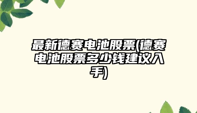 最新德賽電池股票(德賽電池股票多少錢(qián)建議入手)