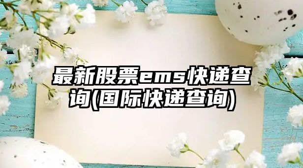 最新股票ems快遞查詢(xún)(國際快遞查詢(xún))