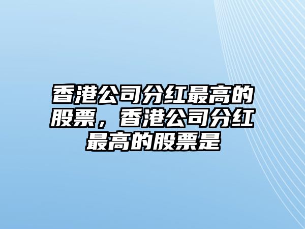 香港公司分紅最高的股票，香港公司分紅最高的股票是