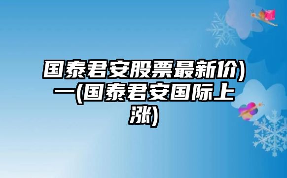 國泰君安股票最新價(jià))一(國泰君安國際上漲)