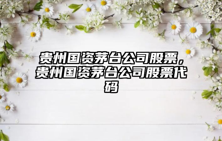 貴州國資茅臺公司股票，貴州國資茅臺公司股票代碼